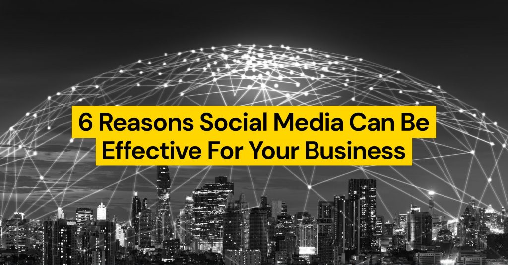 6 Reasons Social Media Can Be Effective For Your Business